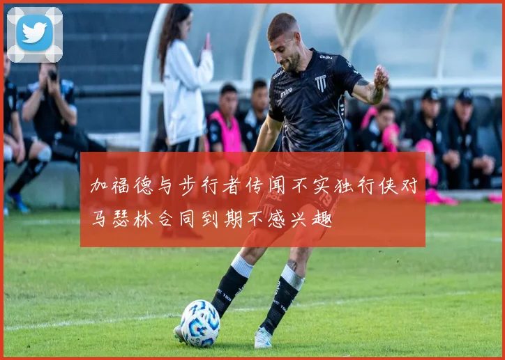 加福德与步行者传闻不实独行侠对马瑟林合同到期不感兴趣