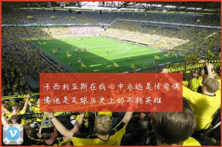 卡西利亚斯在我心中永远是传奇偶像他是足球历史上的不朽英雄