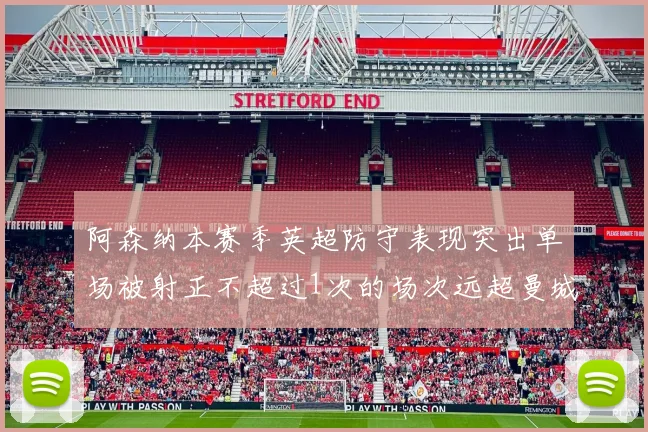 阿森纳本赛季英超防守表现突出单场被射正不超过1次的场次远超曼城