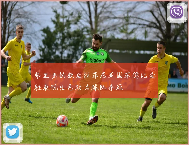 弗里克执教后拉菲尼亚国家德比全胜表现出色助力球队夺冠